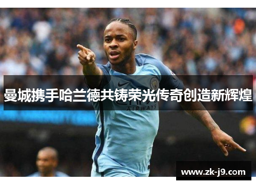 曼城携手哈兰德共铸荣光传奇创造新辉煌