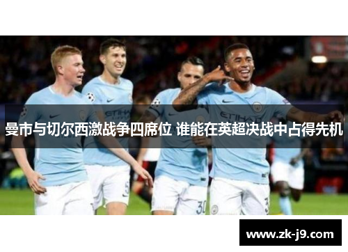曼市与切尔西激战争四席位 谁能在英超决战中占得先机