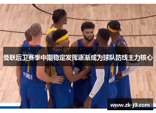 曼联后卫赛季中期稳定发挥逐渐成为球队防线主力核心