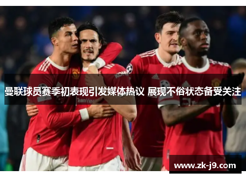 曼联球员赛季初表现引发媒体热议 展现不俗状态备受关注