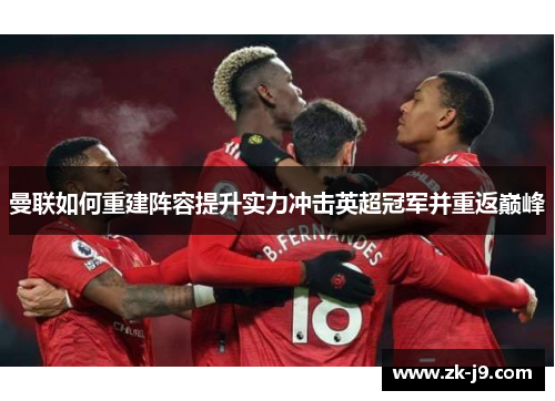 曼联如何重建阵容提升实力冲击英超冠军并重返巅峰