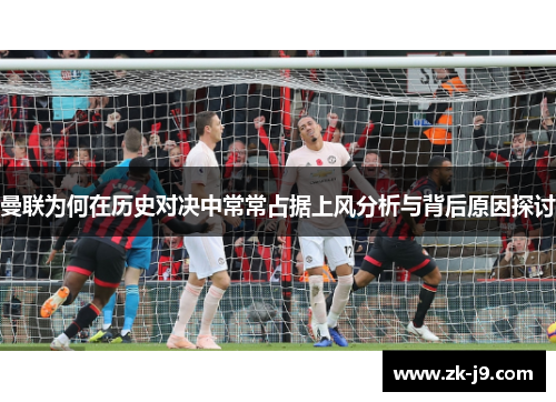 曼联为何在历史对决中常常占据上风分析与背后原因探讨
