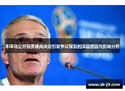 本泽马公开指责德尚决定引发争议背后的深层原因与影响分析