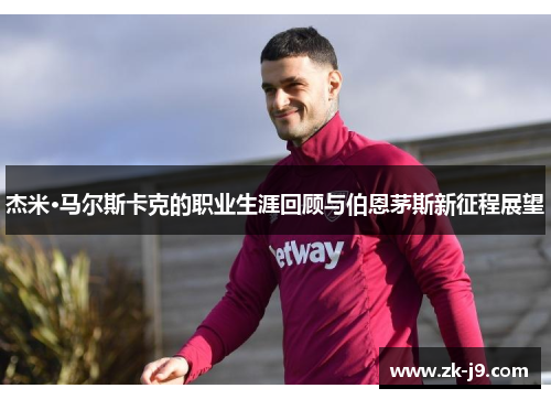 杰米·马尔斯卡克的职业生涯回顾与伯恩茅斯新征程展望