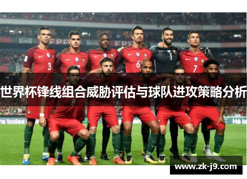 世界杯锋线组合威胁评估与球队进攻策略分析