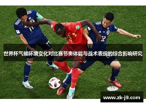 世界杯气候环境变化对比赛节奏体能与战术表现的综合影响研究