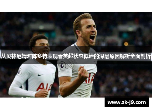 从贝林厄姆对阵多特表现看英超状态低迷的深层原因解析全面剖析