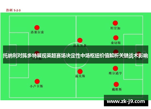 托纳利对阵多特展现英超赛场决定性中场枢纽价值解析关键战术影响