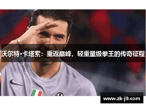 沃尔特·卡塔索：重返巅峰，轻重量级拳王的传奇征程