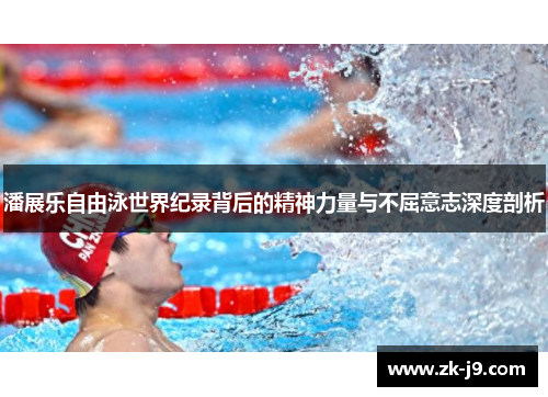 潘展乐自由泳世界纪录背后的精神力量与不屈意志深度剖析