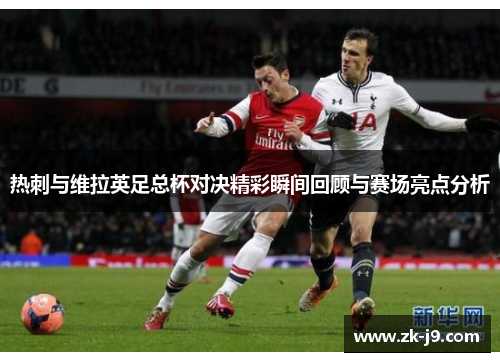 热刺与维拉英足总杯对决精彩瞬间回顾与赛场亮点分析