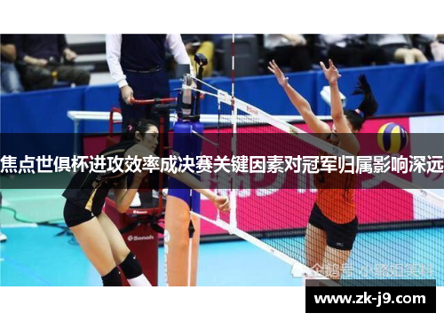 焦点世俱杯进攻效率成决赛关键因素对冠军归属影响深远