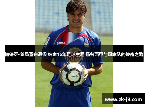 佩德罗·莱昂宣布退役 结束16年足球生涯 扬名西甲与国家队的传奇之路 佩德罗·莱昂宣布退役 结束16年足球生涯 扬名西甲与国家队的传奇之路