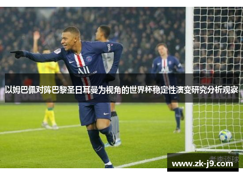 以姆巴佩对阵巴黎圣日耳曼为视角的世界杯稳定性演变研究分析观察 以姆巴佩对阵巴黎圣日耳曼为视角的世界杯稳定性演变研究分析观察