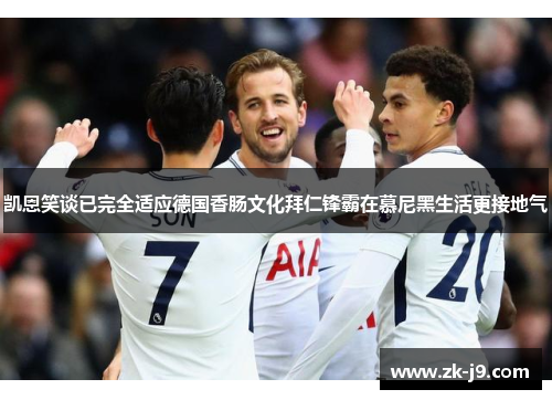 凯恩笑谈已完全适应德国香肠文化拜仁锋霸在慕尼黑生活更接地气 凯恩笑谈已完全适应德国香肠文化拜仁锋霸在慕尼黑生活更接地气