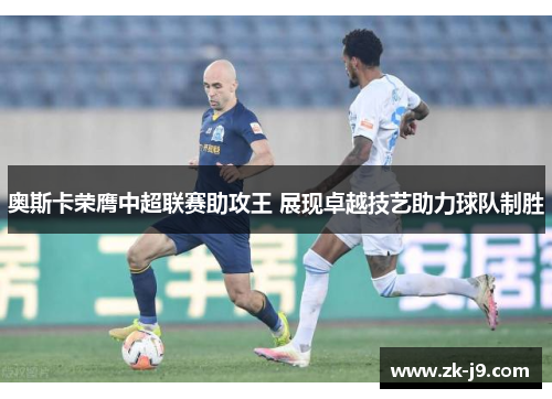 奥斯卡荣膺中超联赛助攻王 展现卓越技艺助力球队制胜