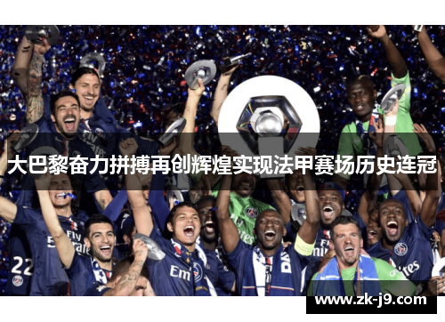 大巴黎奋力拼搏再创辉煌实现法甲赛场历史连冠