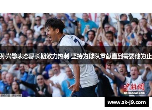 孙兴慜表态愿长期效力热刺 坚持为球队贡献直到需要他为止