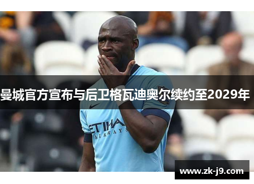 曼城官方宣布与后卫格瓦迪奥尔续约至2029年 
