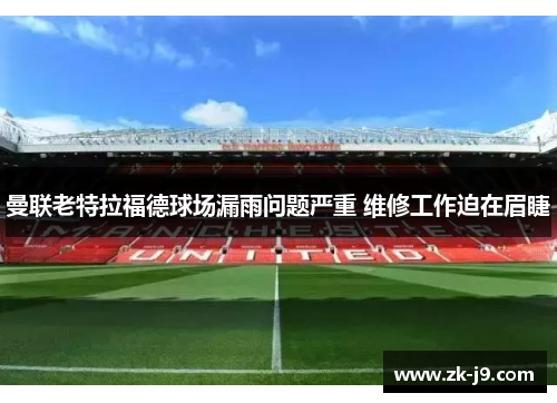 曼联老特拉福德球场漏雨问题严重 维修工作迫在眉睫