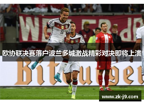 欧协联决赛落户波兰多城激战精彩对决即将上演