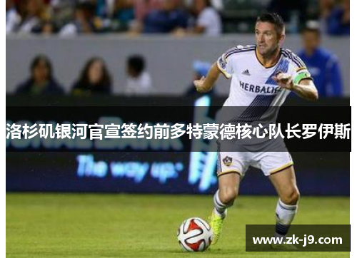 洛杉矶银河官宣签约前多特蒙德核心队长罗伊斯