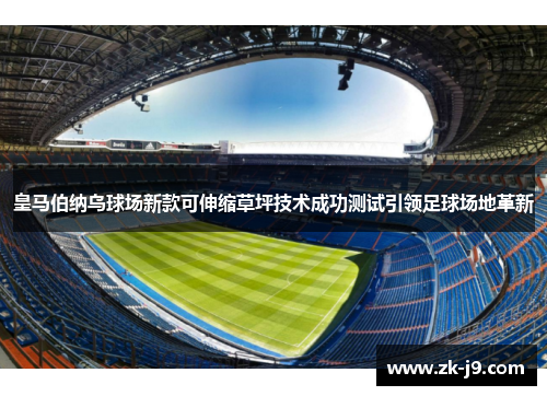 皇马伯纳乌球场新款可伸缩草坪技术成功测试引领足球场地革新
