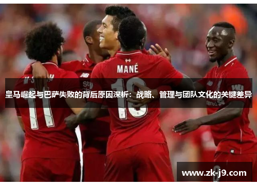皇马崛起与巴萨失败的背后原因深析:战略、管理与团队文化的关键差异 皇马崛起与巴萨失败的背后原因深析:战略、管理与团队文化的关键差异