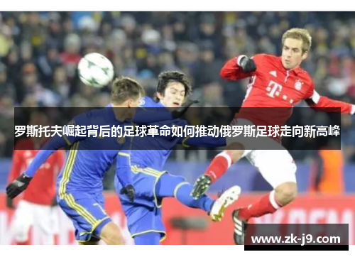 罗斯托夫崛起背后的足球革命如何推动俄罗斯足球走向新高峰