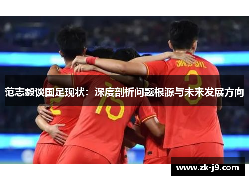 范志毅谈国足现状：深度剖析问题根源与未来发展方向