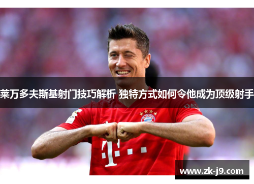 莱万多夫斯基射门技巧解析 独特方式如何令他成为顶级射手