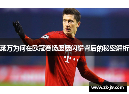 莱万为何在欧冠赛场屡屡闪耀背后的秘密解析
