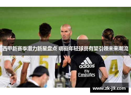 西甲新赛季潜力新星盘点 哪些年轻球员有望引领未来潮流