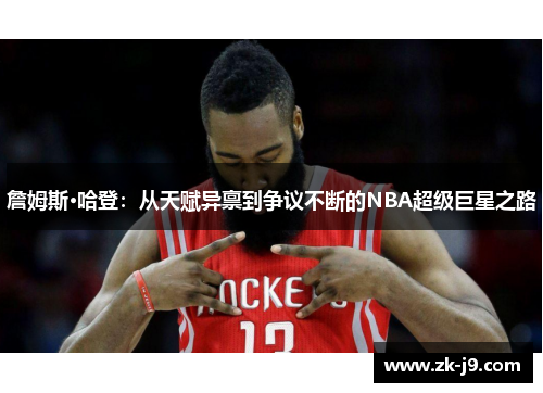 詹姆斯·哈登：从天赋异禀到争议不断的NBA超级巨星之路