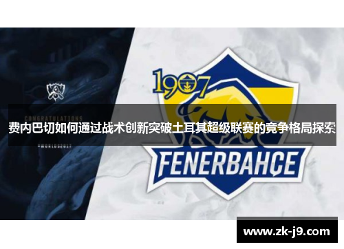 费内巴切如何通过战术创新突破土耳其超级联赛的竞争格局探索