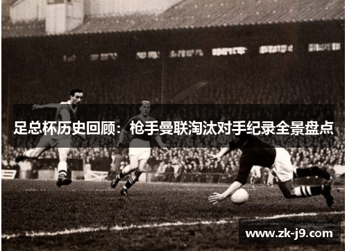 足总杯历史回顾：枪手曼联淘汰对手纪录全景盘点