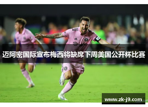 迈阿密国际宣布梅西将缺席下周美国公开杯比赛
