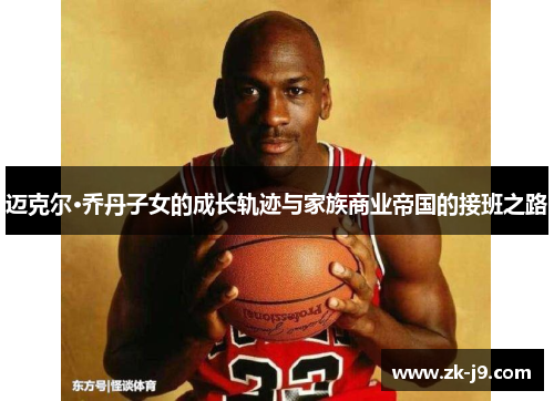 迈克尔·乔丹子女的成长轨迹与家族商业帝国的接班之路