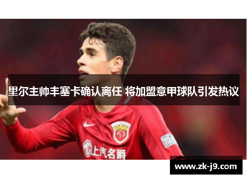 里尔主帅丰塞卡确认离任 将加盟意甲球队引发热议