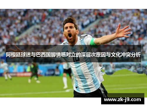 阿根廷球迷与巴西国脚情感对立的深层次原因与文化冲突分析