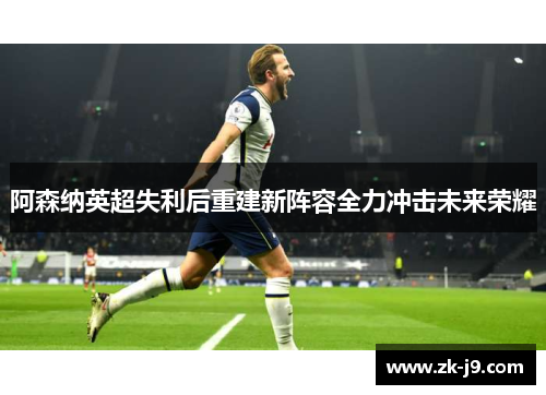 阿森纳英超失利后重建新阵容全力冲击未来荣耀