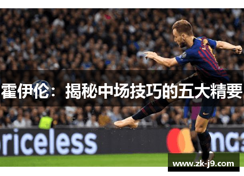 霍伊伦:揭秘中场技巧的五大精要 霍伊伦:揭秘中场技巧的五大精要