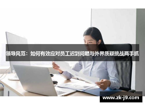 领导风范:如何有效应对员工迟到问题与外界质疑挑战两手抓 领导风范:如何有效应对员工迟到问题与外界质疑挑战两手抓