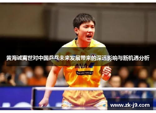 黄海诚离世对中国乒乓未来发展带来的深远影响与新机遇分析 黄海诚离世对中国乒乓未来发展带来的深远影响与新机遇分析