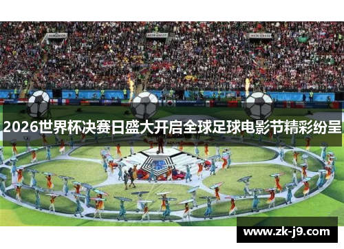 2026世界杯决赛日盛大开启全球足球电影节精彩纷呈 2026世界杯决赛日盛大开启全球足球电影节精彩纷呈