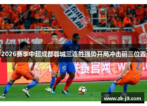 2026赛季中超成都蓉城三连胜强势开局冲击前三位置