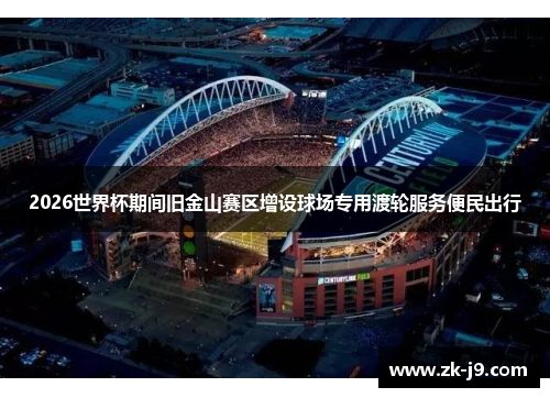 2026世界杯期间旧金山赛区增设球场专用渡轮服务便民出行