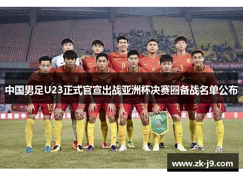 中国男足U23正式官宣出战亚洲杯决赛圈备战名单公布 中国男足U23正式官宣出战亚洲杯决赛圈备战名单公布