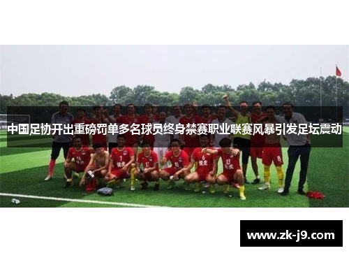 中国足协开出重磅罚单多名球员终身禁赛职业联赛风暴引发足坛震动 中国足协开出重磅罚单多名球员终身禁赛职业联赛风暴引发足坛震动