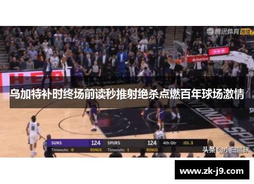 乌加特补时终场前读秒推射绝杀点燃百年球场激情 乌加特补时终场前读秒推射绝杀点燃百年球场激情